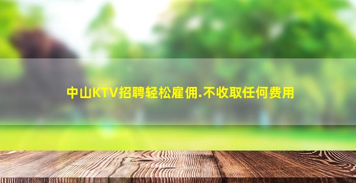 中山KTV招聘轻松雇佣.不收取任何费用